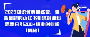 2023知识付费训练营，包含最新的小红书引流创业粉思路日引200+精准创业粉【揭秘】-云途资源库