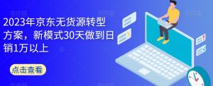 2023年京东无货源转型方案，新模式30天做到日销1万以上-云途资源库