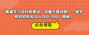 高端学习资料免费送，流量不是问题，一部手机轻轻松松日入200-300【揭秘】-云途资源库
