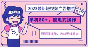2023最新玩法短视频广告撸金，亲测单机收益80+，可矩阵，傻瓜式操作，小白可上手【揭秘】-云途资源库