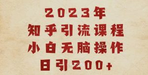 2023知乎引流课程，小白无脑操作日引200+【揭秘】-云途资源库