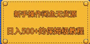 新手操作闲鱼无货源，日入500+的保姆级教程【揭秘】-云途资源库