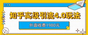 外面收费1980知乎高级引流4.0玩法，纯实操课程【揭秘】-云途资源库