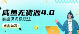 咸鱼无货源4.0实操保姆级玩法，适合新手小白-云途资源库