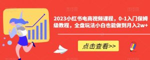 2023小红书电商视频课程，0-1入门保姆级教程，全盘玩法小白也能做到月入2w+-云途资源库