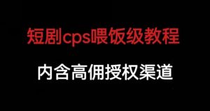 短剧cps喂饭级教学，内涵高佣授权渠道-云途资源库