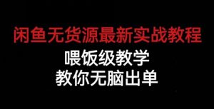 闲鱼无货源最新实战教程，喂饭级教学，教你无脑出单【揭秘】-云途资源库