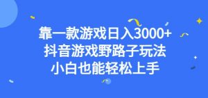 靠一款游戏日入3000+，抖音游戏野路子玩法，小白也能轻松上手【揭秘】-云途资源库