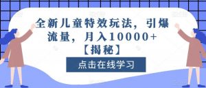 全新儿童特效玩法，引爆流量，月入10000+【揭秘】-云途资源库