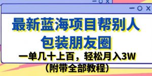 最新蓝海项目帮别人包装朋友圈，一单几十上百，轻松月入3W（附带全部教程）-云途资源库
