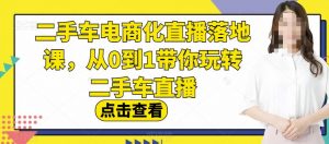 二手车电商化直播落地课，从0到1带你玩转二手车直播-云途资源库