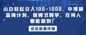 小白轻松日入100-1000，中视频蓝海计划，保姆式教学，任何人都能做到！【揭秘】-云途资源库