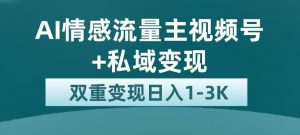 全新AI情感流量主视频号+私域变现，日入1-3K，平台巨大流量扶持【揭秘】-云途资源库