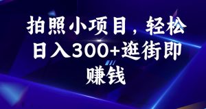 拍照小项目，轻松日入300+逛街即赚钱【揭秘】-云途资源库