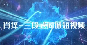 肖择-抖音同城短视频，​三段式同城短视频实操-云途资源库