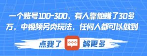 一个账号100-300，有人靠他赚了30多万，中视频另类玩法，任何人都可以做到【揭秘】-云途资源库