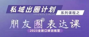私域出圈计划系列课程之朋友圈表达课，2023全新口碑训练营-云途资源库