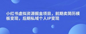 小红书虚拟资源掘金项目，前期卖简历模板变现，后期私域个人IP变现，日入300，长期稳定【揭秘】-云途资源库
