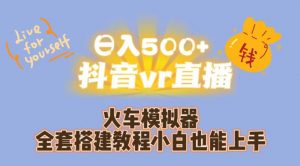 日入500+抖音vr直播火车模拟器全套搭建教程小白也能上手-云途资源库