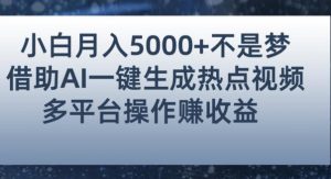小白也能轻松月赚5000+！利用AI智能生成热点视频，全网多平台赚钱攻略【揭秘】-云途资源库