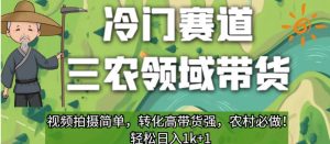冷门赛道三农领域带货，视频拍摄简单，转化高带货强，农村必做！【揭秘】-云途资源库