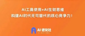 AI进化社·AI商业生财实战课，人人都能上手的AI商业变现课-云途资源库