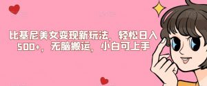 比基尼美女变现新玩法，轻松日入500+，无脑搬运，小白可上手【揭秘】-云途资源库