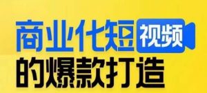 商业化短视频的爆款打造课，带你揭秘爆款短视频的底层逻辑-云途资源库