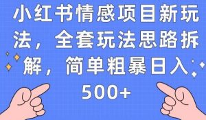 小红书情感项目新玩法，全套玩法思路拆解，简单粗暴日入500+【揭秘】-云途资源库