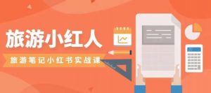 旅游小红人旅游笔记小红书实战课，小红书旅游号实操攻略分享-云途资源库