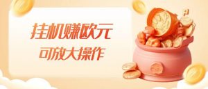 挂机赚欧元，单窗口5-10+，小白可操作，可放大【揭秘】-云途资源库