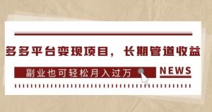 多多平台变现项目，长期管道收益，副业也可轻松月入过万-云途资源库