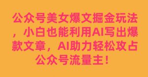 公众号美女爆文掘金玩法，小白也能利用AI写出爆款文章，AI助力轻松攻占公众号流量主【揭秘】-云途资源库