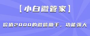 【小白微管家】价值2000的微信助手，功能强大-云途资源库