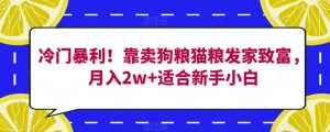 冷门暴利！靠卖狗粮猫粮发家致富，月入2w+适合新手小白【揭秘】-云途资源库