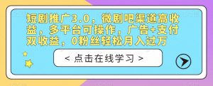 短剧推广3.0，微剧吧渠道高收益，多平台可操作，广告+支付双收益，0粉丝轻松月入过万【揭秘】-云途资源库