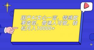 国产Ai文心一言，情感故事变现，普通人可做，轻松月入10000+【揭秘】-云途资源库