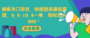 独家冷门项目，快团团资源包变现，9.9-19.9一单，轻松日入300＋【揭秘】-云途资源库