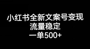 小红书全新文案号变现，流量稳定，一单收入500+-云途资源库