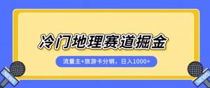 冷门地理赛道流量主+旅游卡分销全新课程，日入四位数，小白容易上手-云途资源库