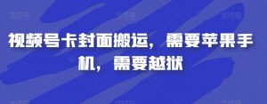 视频号卡封面搬运，需要苹果手机，需要越狱-云途资源库