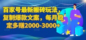 百家号最新搬砖玩法，复制爆款文案，每月稳定多赚2000-3000+【揭秘】-云途资源库