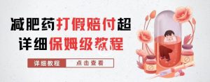 外面收费2800的减肥药打假赔付超详细教程解析，稳稳下车【详细玩法教程】【仅揭秘】-云途资源库