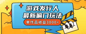 斥资8888学的游戏发行人最新偏门玩法，单作品收益3000+，新手很容易上手【揭秘】-云途资源库