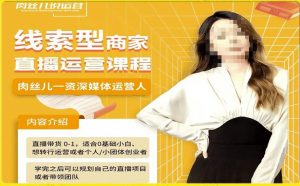 线索型商家小风车直播运营课程，留资直播间直播带货0-1手把手教学，操盘手助力从0-1轻松做-云途资源库