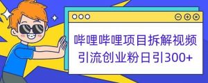 哔哩哔哩项目拆解引流创业粉日引300+小白可轻松上手【揭秘】-云途资源库