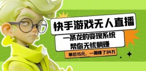 快手游戏无人直播：一条龙的变现系统帮你无忧躺赚单价15元，一周赚了34万-云途资源库