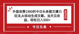 外面收费1980的今日头条图文爆力玩法，AI自动生成文案，当天见收益，轻松日入500+【揭秘】-云途资源库