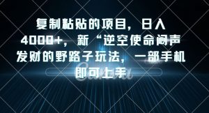 复制粘贴的项目，日入4000+，新“逆空使命“闷声发财的野路子玩法，一部手机即可上手-云途资源库