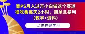靠PS月入过万小白做这个赛道很吃香每天2小时，简单且暴利（教学+资料）-云途资源库